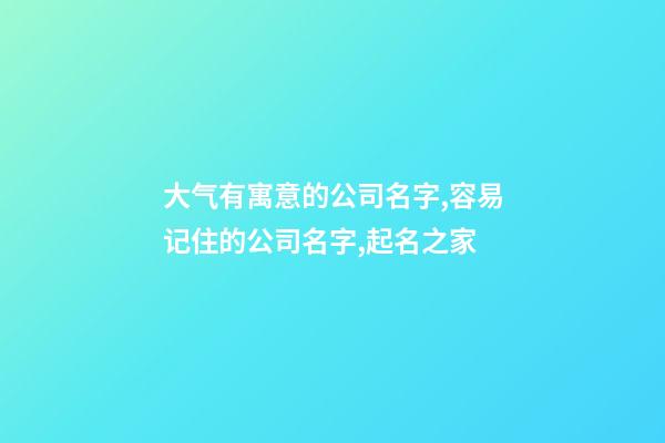 大气有寓意的公司名字,容易记住的公司名字,起名之家-第1张-公司起名-玄机派