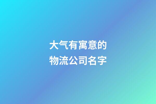 大气有寓意的物流公司名字
