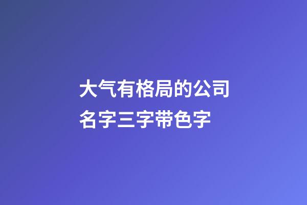 大气有格局的公司名字三字带色字-第1张-公司起名-玄机派