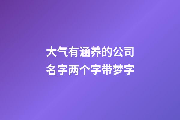 大气有涵养的公司名字两个字带梦字-第1张-公司起名-玄机派