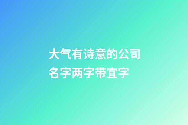 大气有诗意的公司名字两字带宜字-第1张-公司起名-玄机派