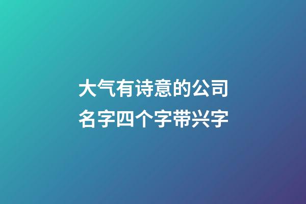 大气有诗意的公司名字四个字带兴字-第1张-公司起名-玄机派