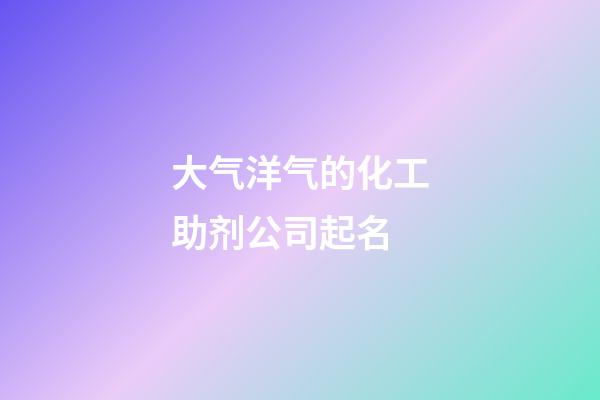 大气洋气的化工助剂公司起名-第1张-公司起名-玄机派