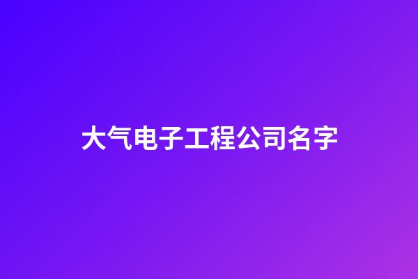 大气电子工程公司名字-第1张-公司起名-玄机派