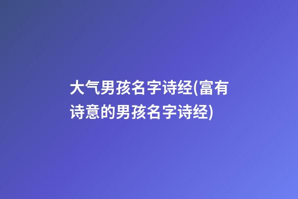 大气男孩名字诗经(富有诗意的男孩名字诗经)