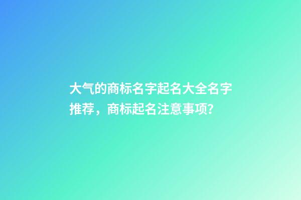 大气的商标名字起名大全名字推荐，商标起名注意事项？-第1张-商标起名-玄机派