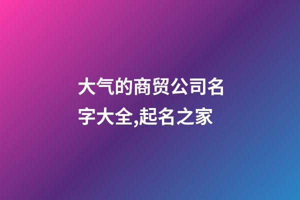 大气的商贸公司名字大全,起名之家
