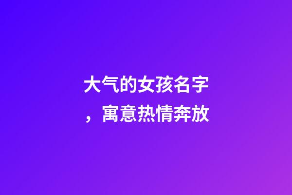 大气的女孩名字，寓意热情奔放