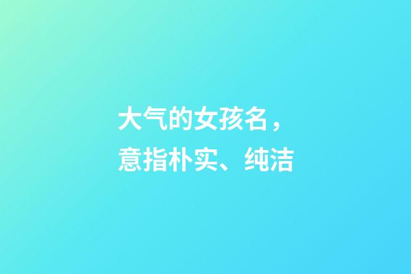 大气的女孩名，意指朴实、纯洁