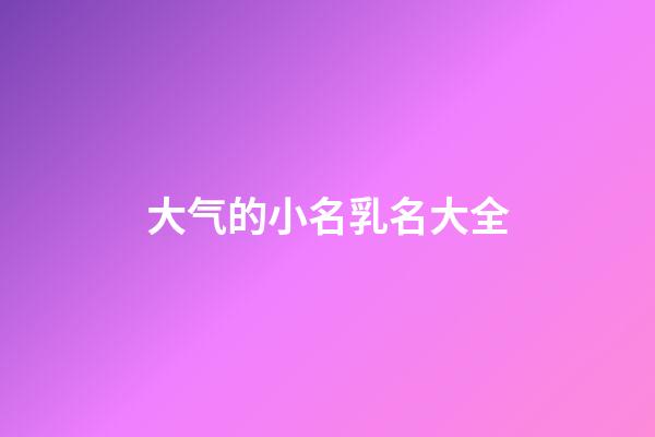 大气的小名乳名大全