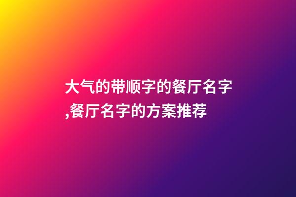 大气的带顺字的餐厅名字,餐厅名字的方案推荐-第1张-公司起名-玄机派