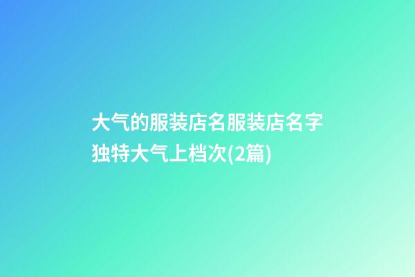 大气的服装店名服装店名字独特大气上档次(2篇)-第1张-店铺起名-玄机派