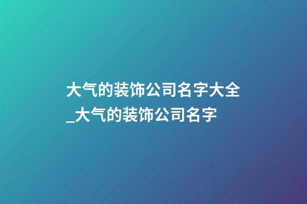 大气的装饰公司名字大全_大气的装饰公司名字