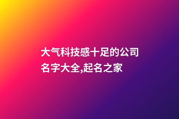 大气科技感十足的公司名字大全,起名之家-第1张-公司起名-玄机派