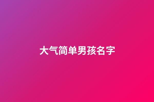 大气简单男孩名字(好听简单男孩名)-第1张-男孩起名-玄机派