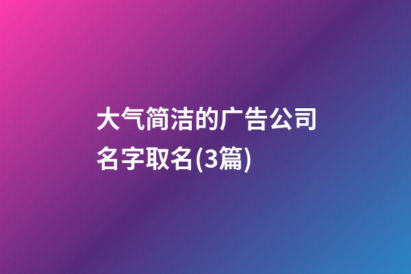 大气简洁的广告公司名字取名(3篇)-第1张-公司起名-玄机派