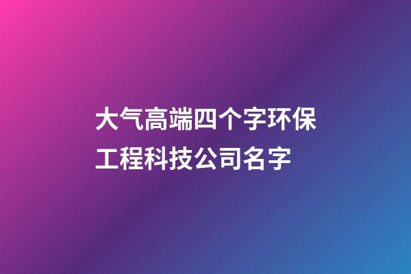 大气高端四个字环保工程科技公司名字-第1张-公司起名-玄机派