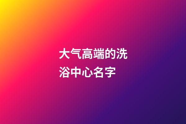 大气高端的洗浴中心名字