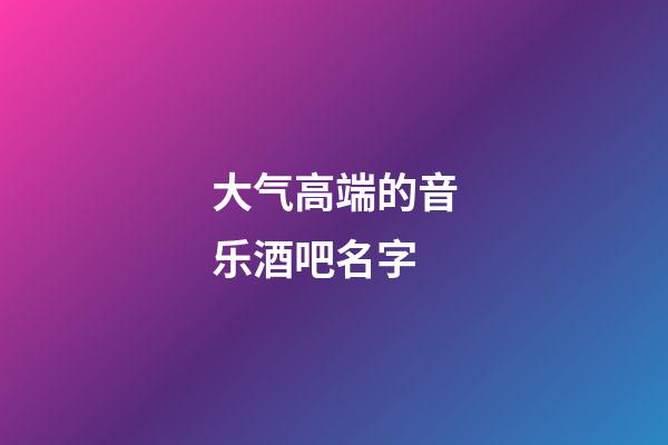 大气高端的音乐酒吧名字