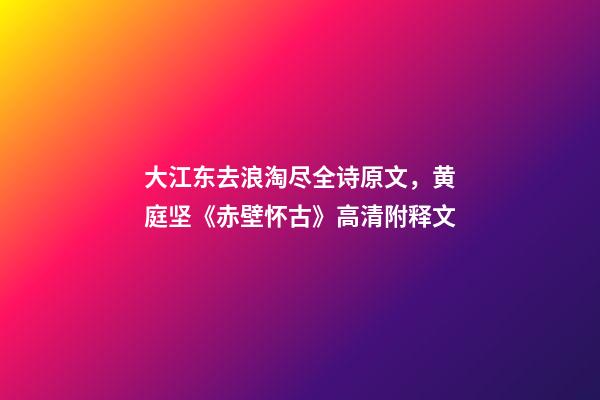 大江东去浪淘尽全诗原文，黄庭坚《赤壁怀古》高清附释文-第1张-观点-玄机派