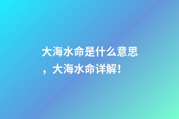 大海水命是什么意思，大海水命详解！