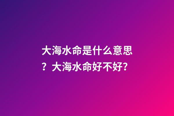 大海水命是什么意思？大海水命好不好？