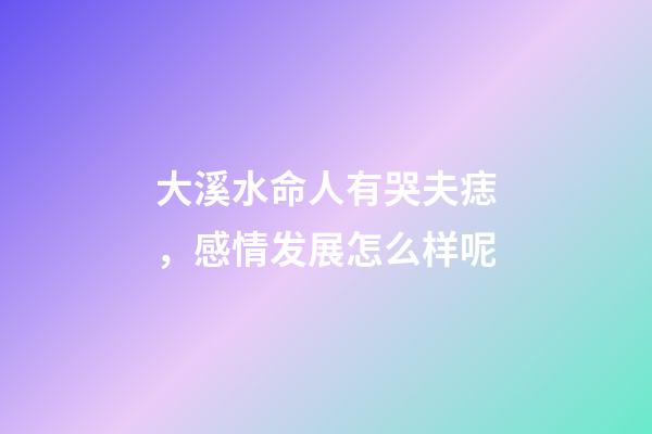 大溪水命人有哭夫痣，感情发展怎么样呢