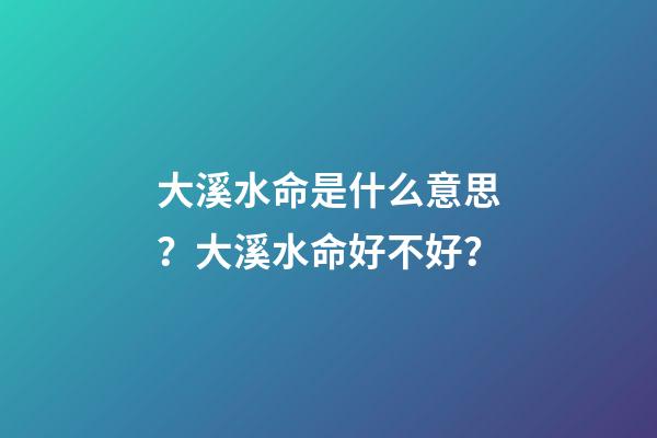 大溪水命是什么意思？大溪水命好不好？