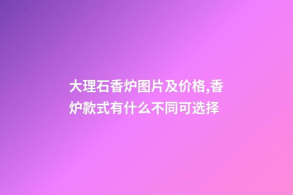 大理石香炉图片及价格,香炉款式有什么不同可选择-第1张-观点-玄机派