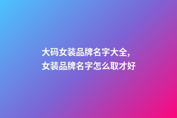 大码女装品牌名字大全,女装品牌名字怎么取才好-第1张-商标起名-玄机派