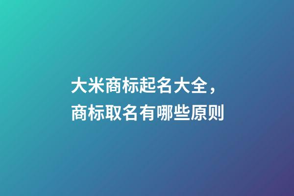大米商标起名大全，商标取名有哪些原则-第1张-商标起名-玄机派