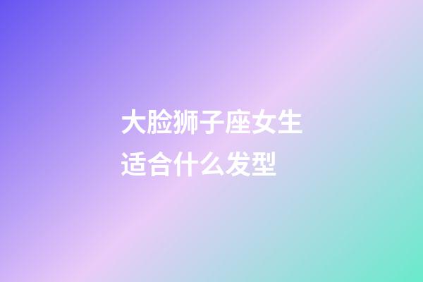 大脸狮子座女生适合什么发型-第1张-星座运势-玄机派