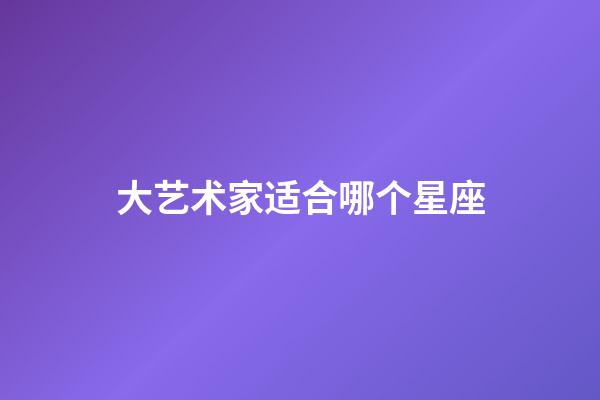 大艺术家适合哪个星座-第1张-星座运势-玄机派