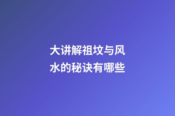 大讲解祖坟与风水的秘诀有哪些