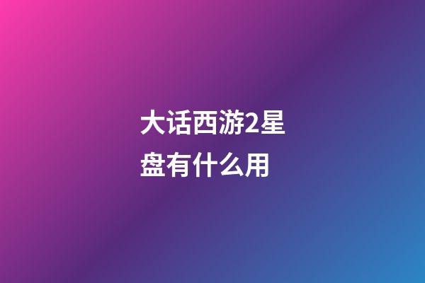 大话西游2星盘有什么用-第1张-星座运势-玄机派