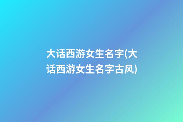 大话西游女生名字(大话西游女生名字古风)