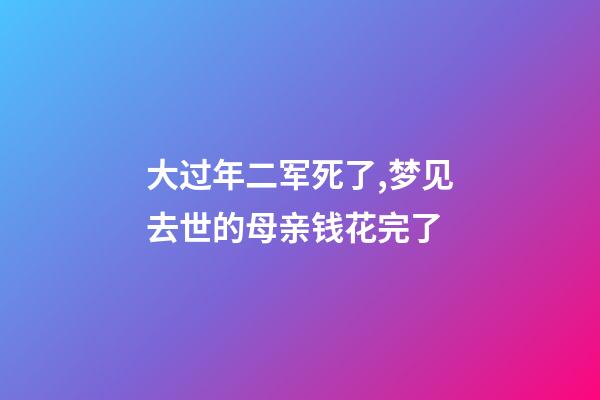 大过年二军死了,梦见去世的母亲钱花完了-第1张-观点-玄机派