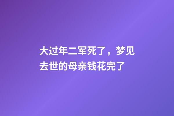 大过年二军死了，梦见去世的母亲钱花完了-第1张-观点-玄机派
