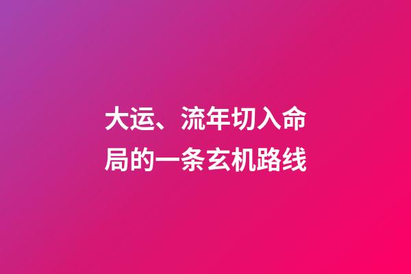 大运、流年切入命局的一条玄机路线