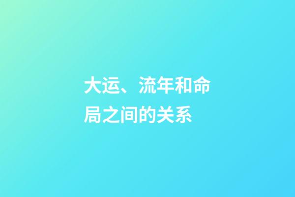 大运、流年和命局之间的关系