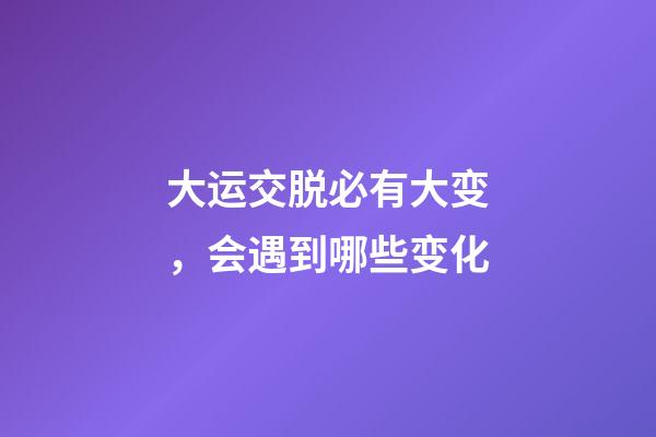 大运交脱必有大变，会遇到哪些变化
