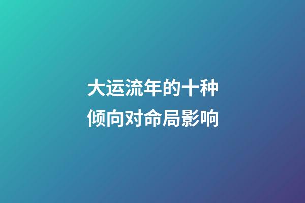 大运流年的十种倾向对命局影响