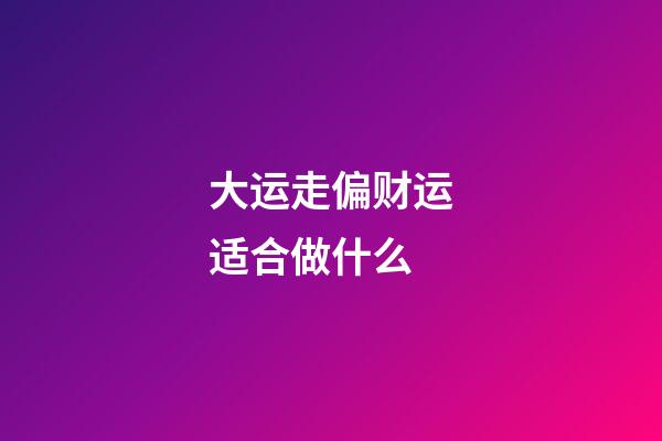 大运走偏财运适合做什么?