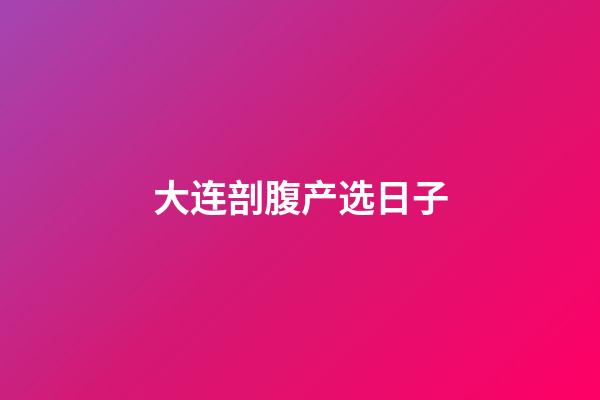 大连剖腹产选日子