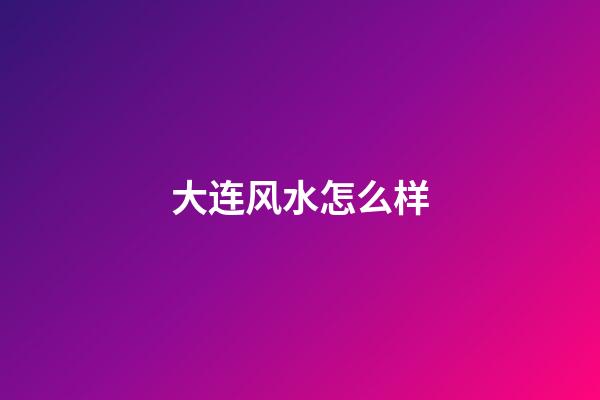 大连风水怎么样