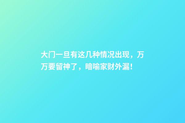 大门一旦有这几种情况出现，万万要留神了，暗喻家财外漏！