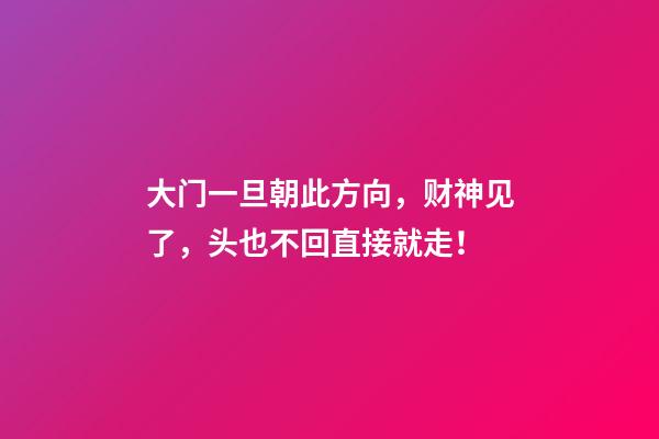 大门一旦朝此方向，财神见了，头也不回直接就走！