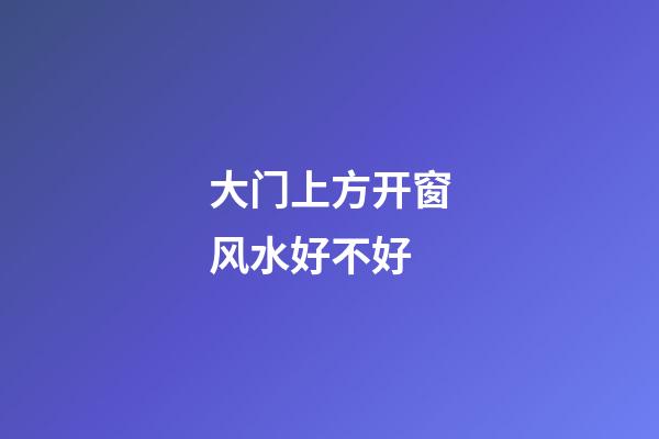 大门上方开窗风水好不好