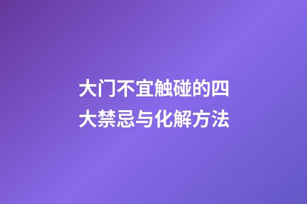 大门不宜触碰的四大禁忌与化解方法