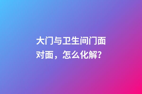 大门与卫生间门面对面，怎么化解？